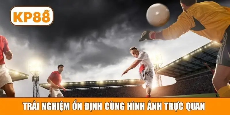 Trải nghiệm ổn định cùng hình ảnh trực quan 